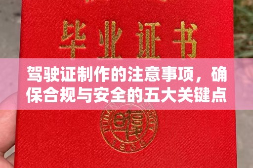 垫江驾驶证制作的注意事项，确保合规与安全的五大关键点